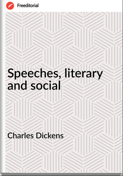 Charles Dickens - Speeches, literary and social
