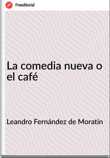 Leandro Fernández de Moratín La comedia nueva o el café