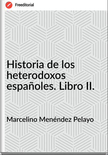 Marcelino Menéndez Pelayo - Historia de los heterodoxos españoles. Libro II.