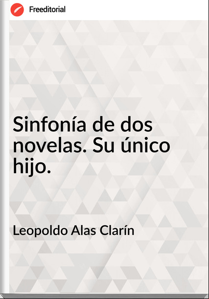 Leopoldo Alas Clarín - Sinfonía de dos novelas. Su único hijo.