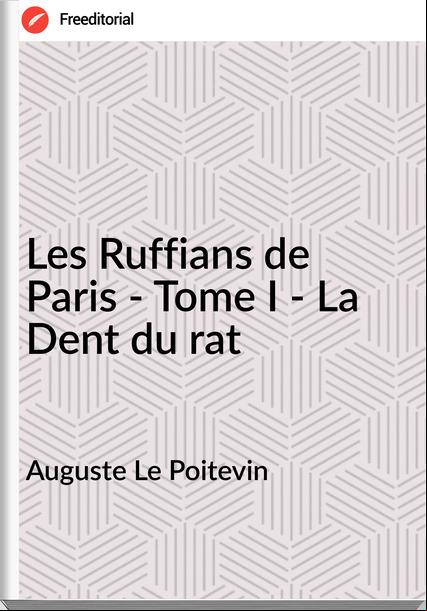 Auguste Le Poitevin - Les Ruffians de Paris - Tome I - La Dent du rat