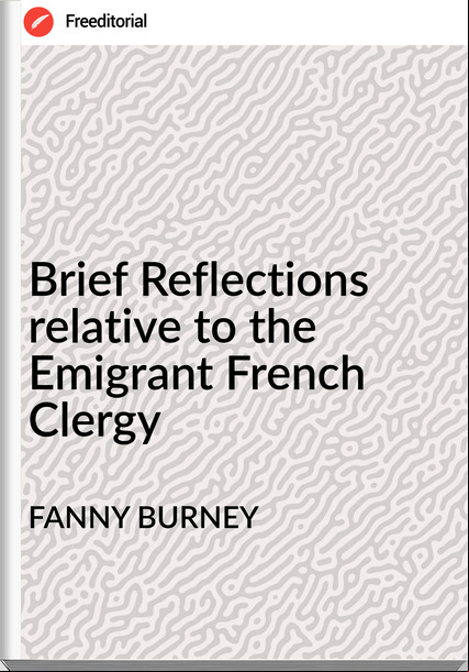 FANNY BURNEY - Brief Reflections relative to the Emigrant French Clergy