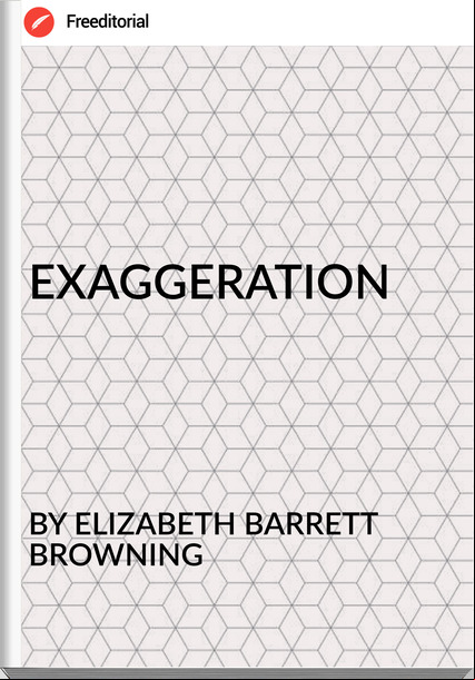 BY ELIZABETH BARRETT BROWNING EXAGGERATION