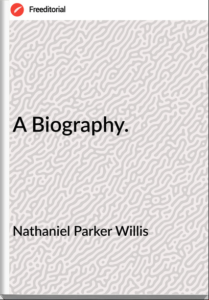Nathaniel Parker Willis A Biography.