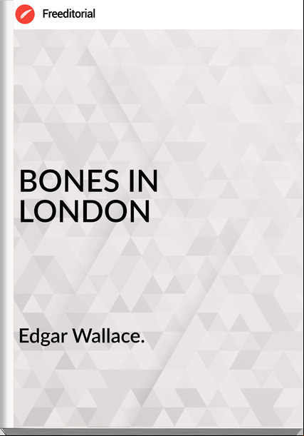 Edgar Wallace. - BONES IN LONDON