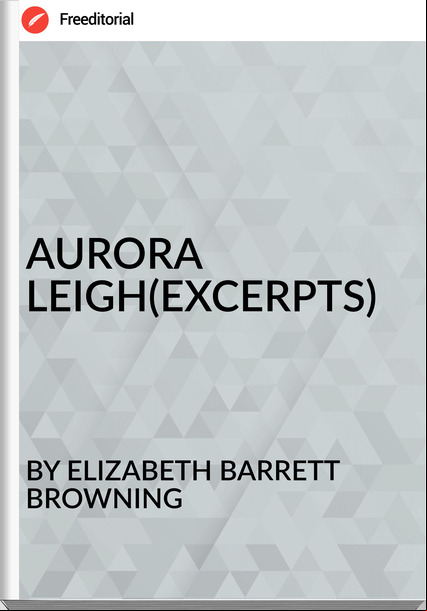 BY ELIZABETH BARRETT BROWNING AURORA LEIGH(EXCERPTS)