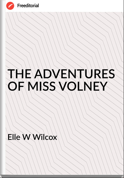 Elle W Wilcox THE ADVENTURES OF MISS VOLNEY