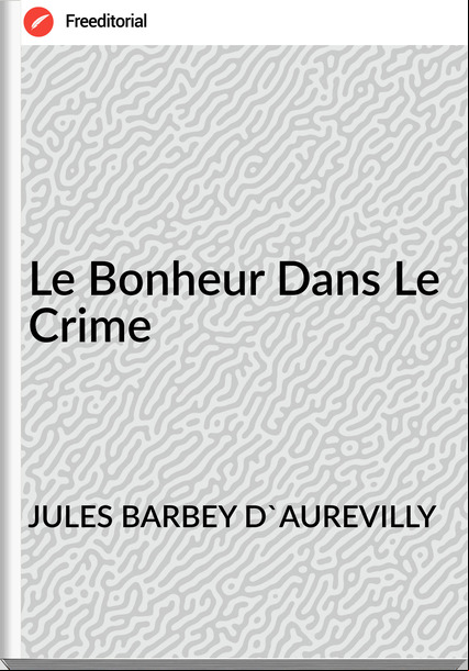 JULES BARBEY D'AUREVILLY - Le Bonheur Dans Le Crime