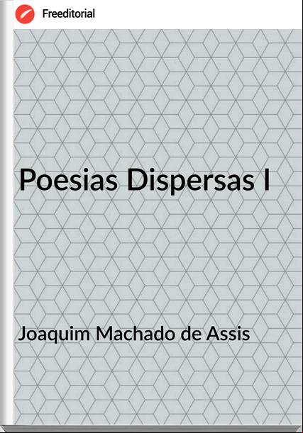 Joaquim Machado de Assis - Poesias Dispersas I