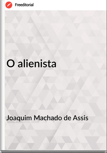 Joaquim Machado de Assis O alienista