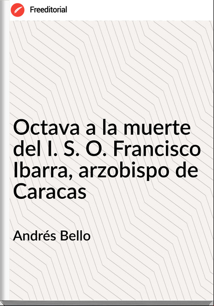 Andrés Bello - Octava a la muerte del I. S. O. Francisco Ibarra, arzobispo de Caracas