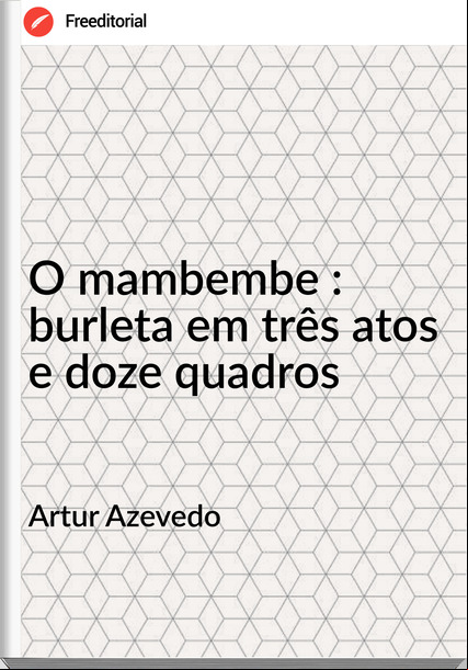 Artur Azevedo O mambembe : burleta em três atos e doze quadros