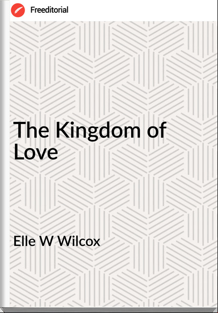Elle W Wilcox The Kingdom of Love