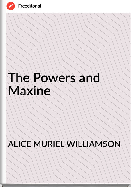 ALICE MURIEL WILLIAMSON - The Powers and Maxine