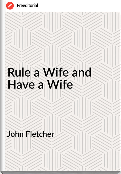 John Fletcher Rule a Wife and Have a Wife