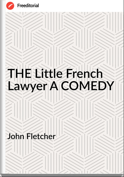 John Fletcher THE Little French Lawyer A COMEDY