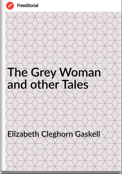 Elizabeth Cleghorn Gaskell - The Grey Woman and other Tales