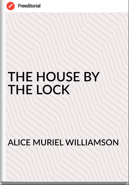 ALICE MURIEL WILLIAMSON - THE HOUSE BY THE LOCK