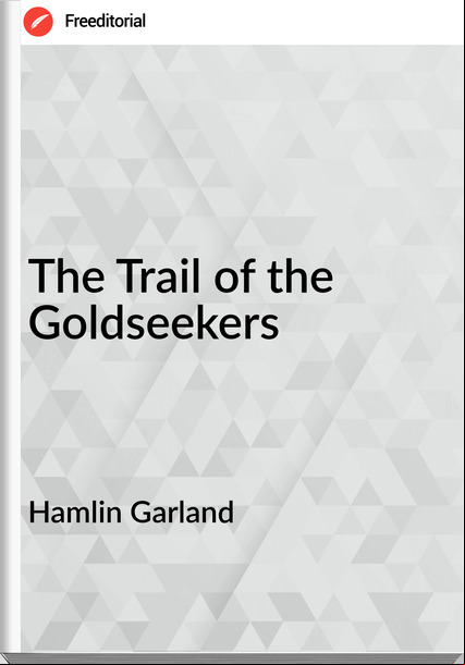 Hamlin Garland The Trail of the Goldseekers