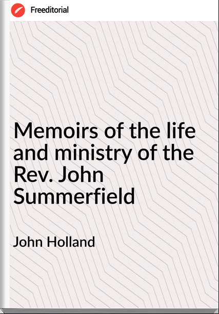 John Holland Memoirs of the life and ministry of the Rev. John Summerfield