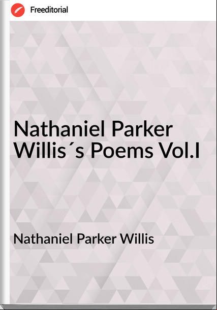 Nathaniel Parker Willis Nathaniel Parker Willis´s Poems Vol.I