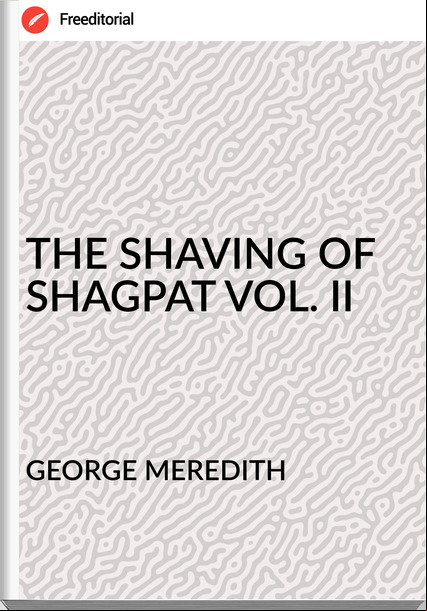 GEORGE MEREDITH - THE SHAVING OF SHAGPAT VOL. II