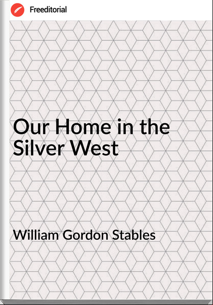 William Gordon Stables Our Home in the Silver West