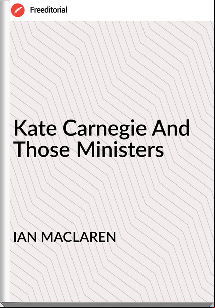 IAN MACLAREN Kate Carnegie And Those Ministers