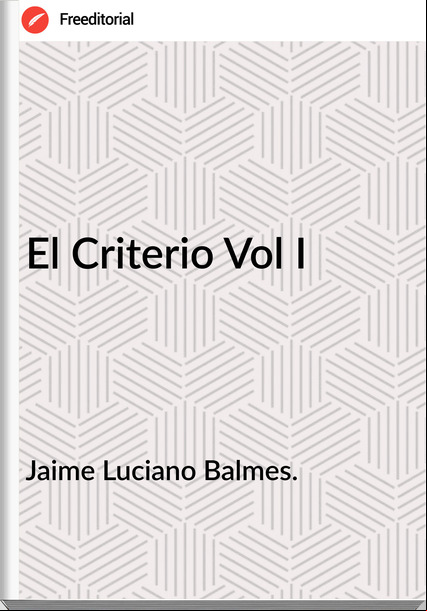 Jaime Luciano Balmes. El Criterio Vol I