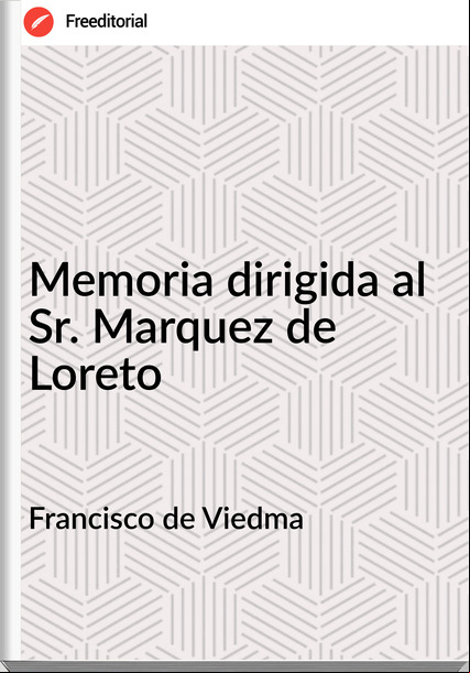 Francisco de Viedma - Memoria dirigida al Sr. Marquez de Loreto