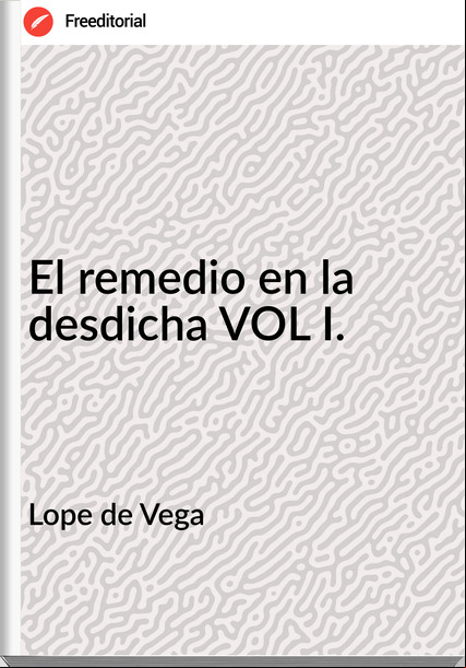 Lope de Vega El remedio en la desdicha VOL I.