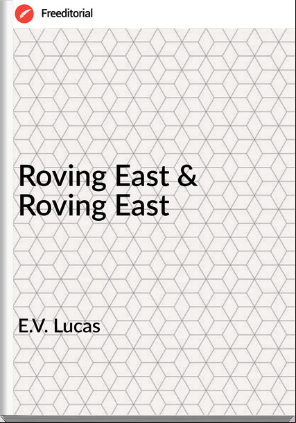 E.V. Lucas - Roving East & Roving East