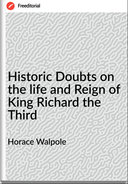 Horace Walpole Historic Doubts on the life and Reign of King Richard the Third