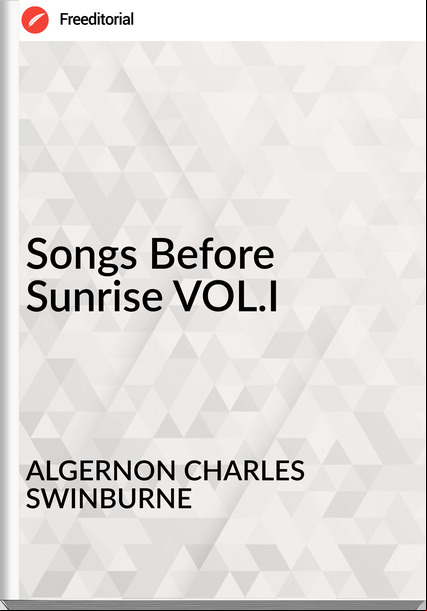 ALGERNON CHARLES SWINBURNE - Songs Before Sunrise VOL.I