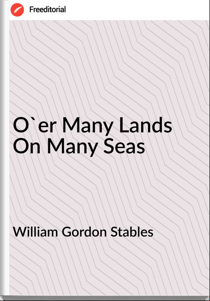 William Gordon Stables - O'er Many Lands On Many Seas