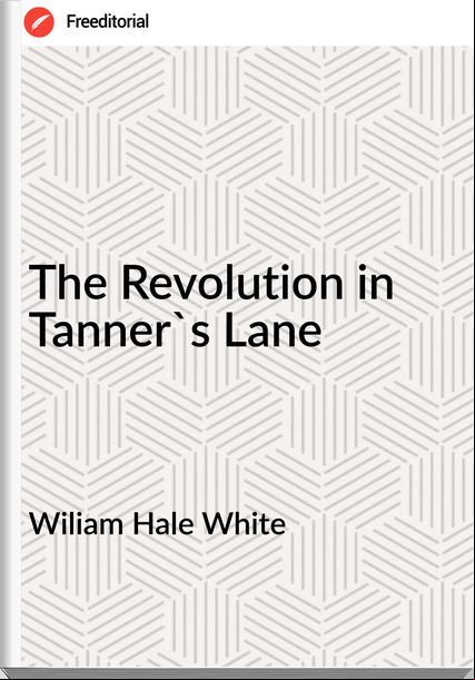 Wiliam Hale White The Revolution in Tanner's Lane