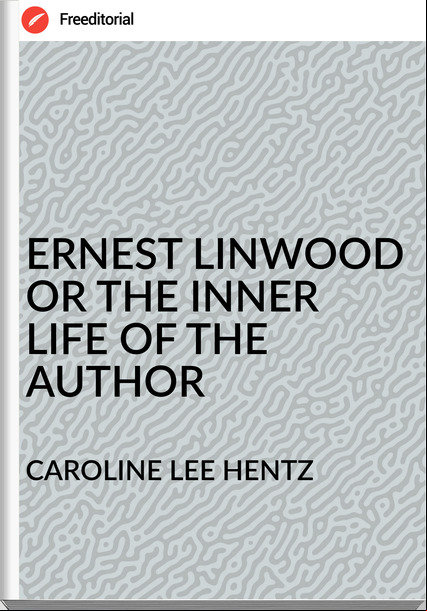 CAROLINE LEE HENTZ - ERNEST LINWOOD OR THE INNER LIFE OF THE AUTHOR
