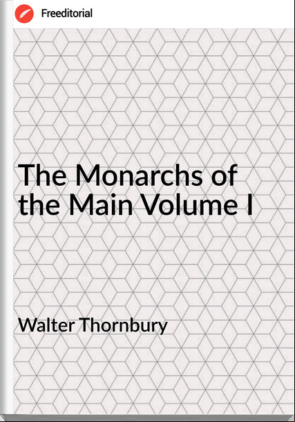 Walter Thornbury - The Monarchs of the Main Volume I