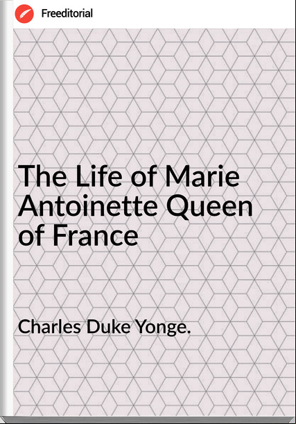 Charles Duke Yonge. - The Life of Marie Antoinette Queen of 
