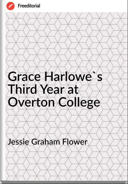 Jessie Graham Flower - Grace Harlowe's Third Year at Overton College