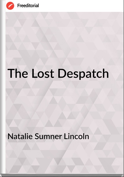 Natalie Sumner Lincoln - The Lost Despatch