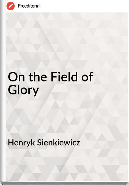 Henryk Sienkiewicz On the Field of Glory