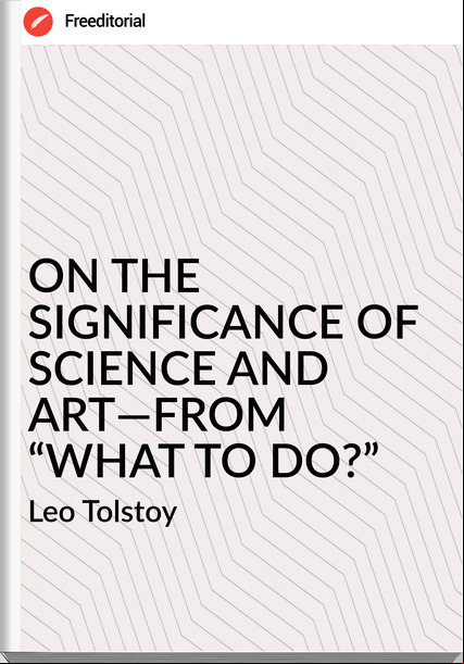Leo Tolstoy - ON THE SIGNIFICANCE OF SCIENCE AND ART—FROM “WHAT TO DO?”