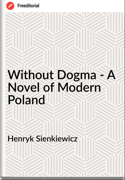 Henryk Sienkiewicz Without Dogma - A Novel of Modern Poland