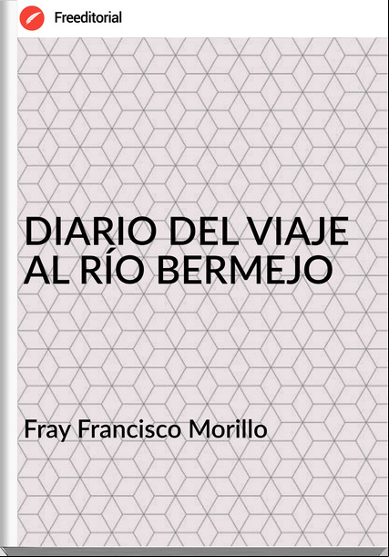 Fray Francisco Morillo - DIARIO DEL VIAJE AL RÍO BERMEJO