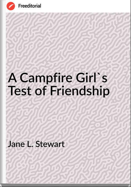 Jane L. Stewart A Campfire Girl's Test of Friendship