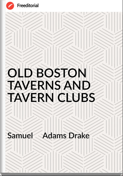 Samuel     Adams Drake - OLD BOSTON TAVERNS AND TAVERN CLUBS
