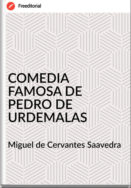 Miguel de Cervantes Saavedra COMEDIA FAMOSA DE PEDRO DE URDEMALAS