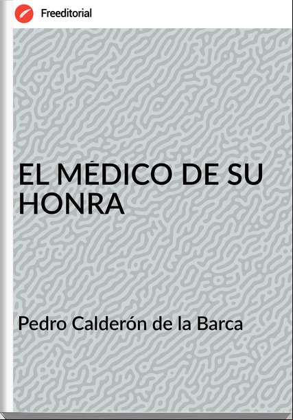 Pedro Calderón de la Barca - EL MÉDICO DE SU HONRA