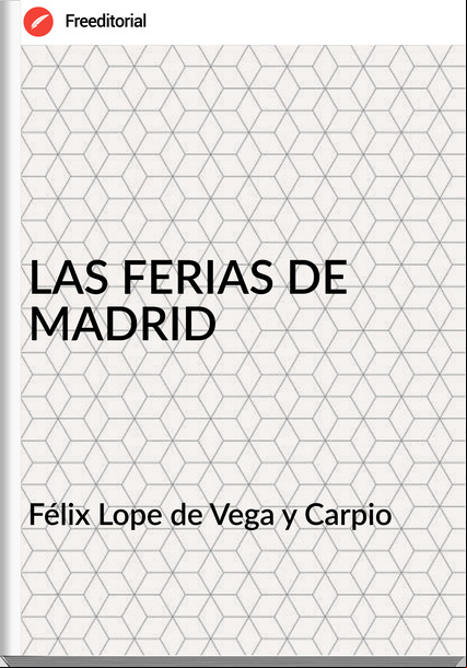 Félix Lope de Vega y Carpio LAS FERIAS DE MADRID